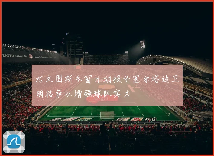 尤文图斯冬窗计划报价塞尔塔边卫明格萨以增强球队实力