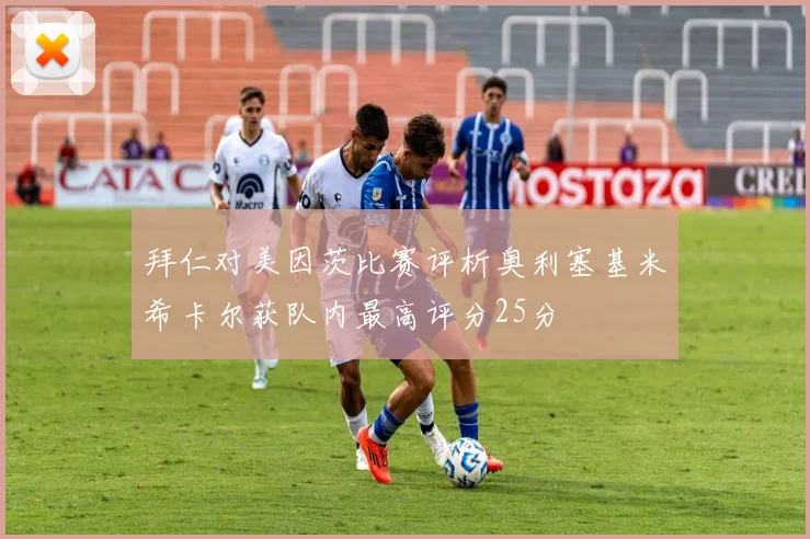 拜仁对美因茨比赛评析奥利塞基米希卡尔获队内最高评分25分