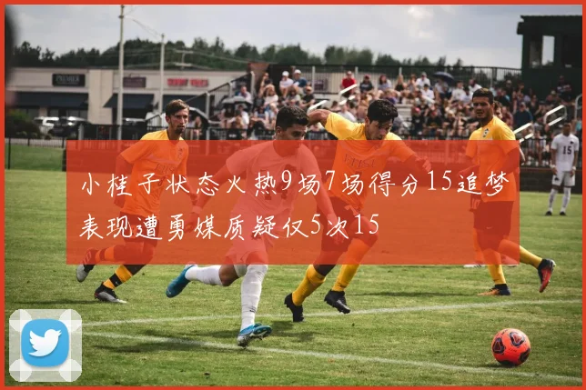 小桂子状态火热9场7场得分15追梦表现遭勇媒质疑仅5次15