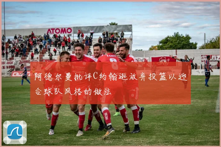 阿德尔曼批评C约翰逊放弃投篮以迎合球队风格的做法