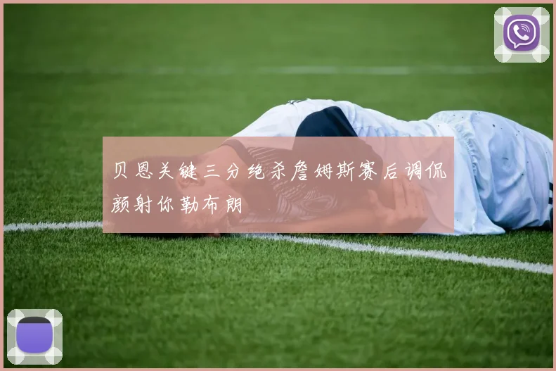 贝恩关键三分绝杀詹姆斯赛后调侃颜射你勒布朗