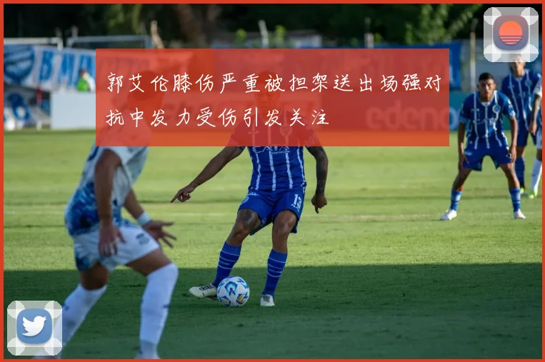 郭艾伦膝伤严重被担架送出场强对抗中发力受伤引发关注