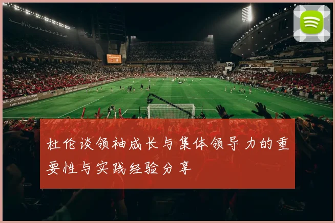 杜伦谈领袖成长与集体领导力的重要性与实践经验分享