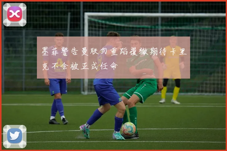 墨菲警告曼联勿重蹈覆辙期待卡里克不会被正式任命