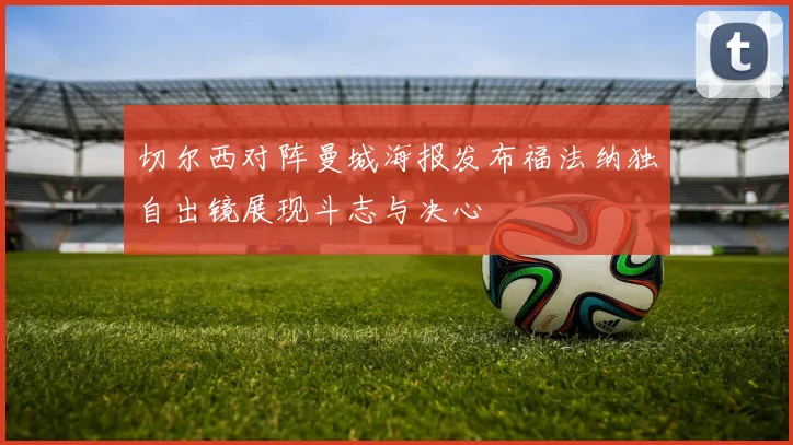 切尔西对阵曼城海报发布福法纳独自出镜展现斗志与决心