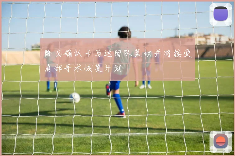 隆戈确认卡马达留队莱切并将接受肩部手术恢复计划